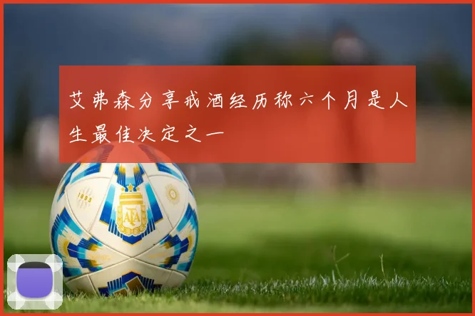 艾弗森分享戒酒经历称六个月是人生最佳决定之一