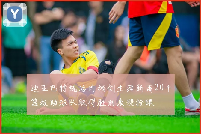 迪亚巴特统治内线创生涯新高20个篮板助球队取得胜利表现抢眼