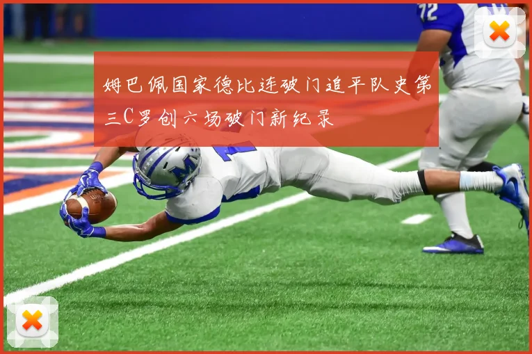 姆巴佩国家德比连破门追平队史第三C罗创六场破门新纪录