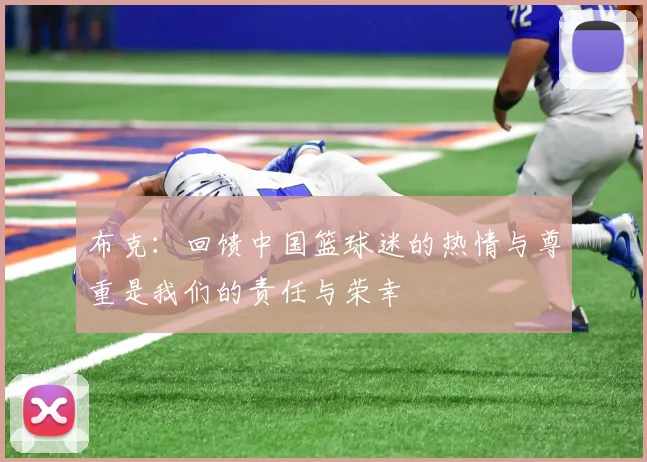 布克：回馈中国篮球迷的热情与尊重是我们的责任与荣幸