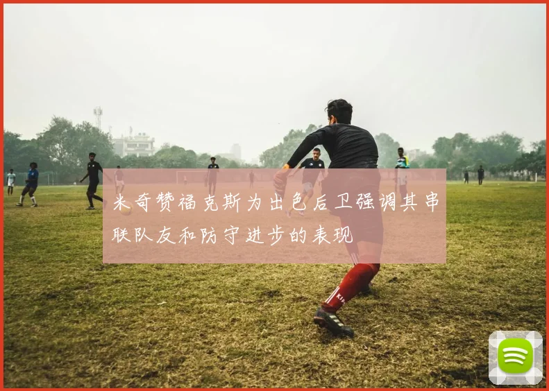 米奇赞福克斯为出色后卫强调其串联队友和防守进步的表现