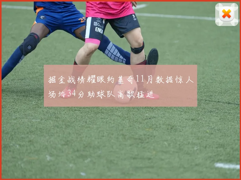 掘金战绩耀眼约基奇11月数据惊人场均34分助球队高歌猛进