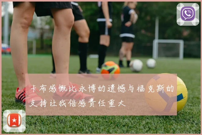 卡布感慨比永博的遗憾与福克斯的支持让我倍感责任重大