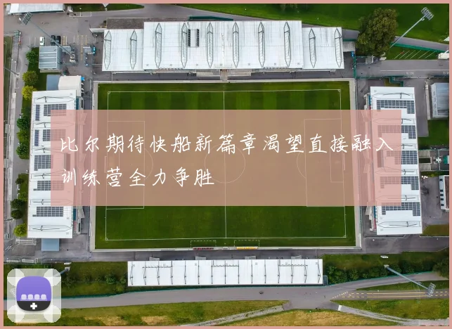 比尔期待快船新篇章渴望直接融入训练营全力争胜