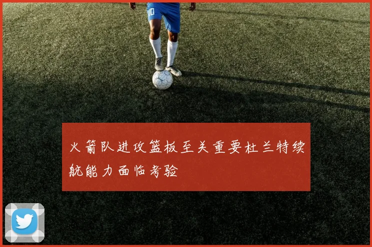 火箭队进攻篮板至关重要杜兰特续航能力面临考验