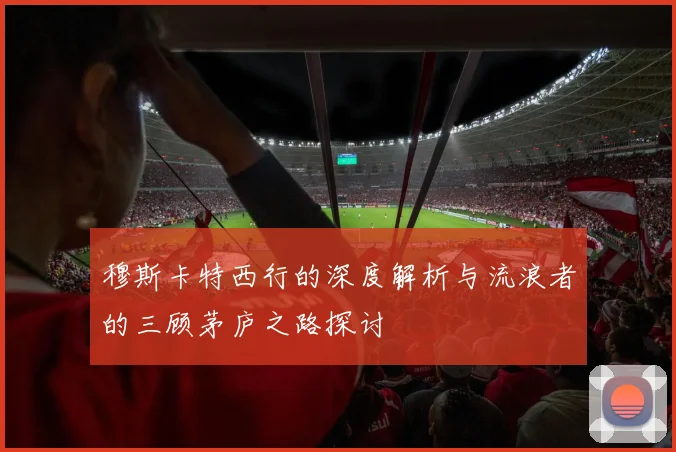 穆斯卡特西行的深度解析与流浪者的三顾茅庐之路探讨