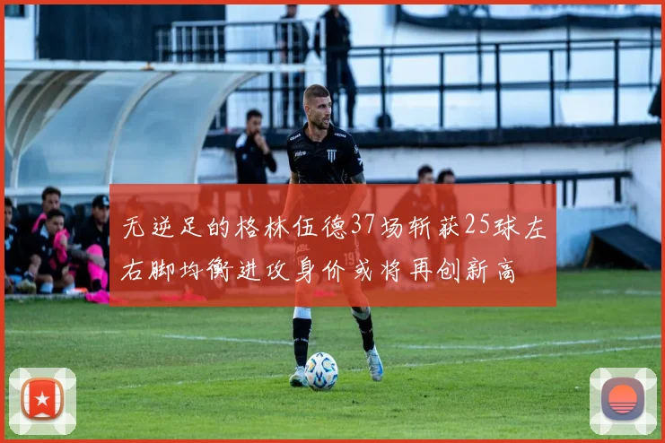 无逆足的格林伍德37场斩获25球左右脚均衡进攻身价或将再创新高