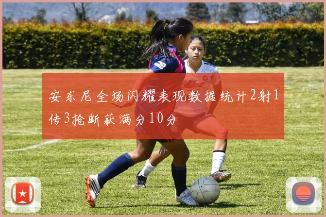 安东尼全场闪耀表现数据统计2射1传3抢断获满分10分