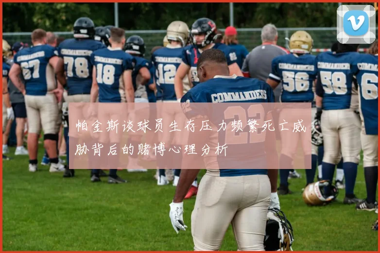 帕金斯谈球员生存压力频繁死亡威胁背后的赌博心理分析