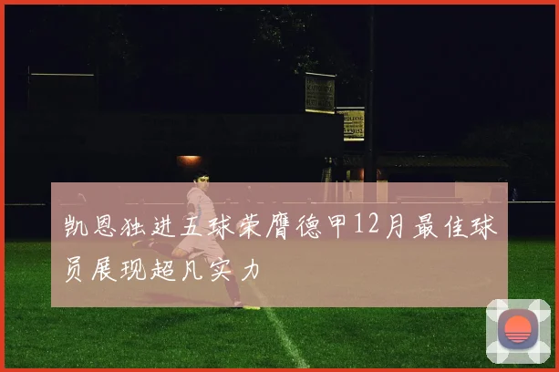 凯恩独进五球荣膺德甲12月最佳球员展现超凡实力