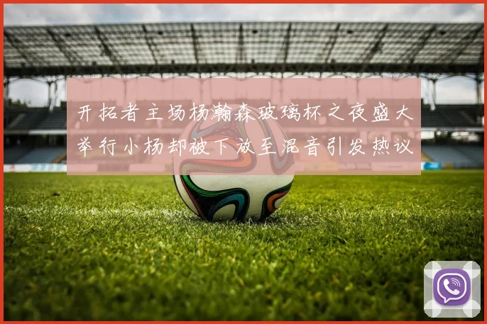 开拓者主场杨瀚森玻璃杯之夜盛大举行小杨却被下放至混音引发热议