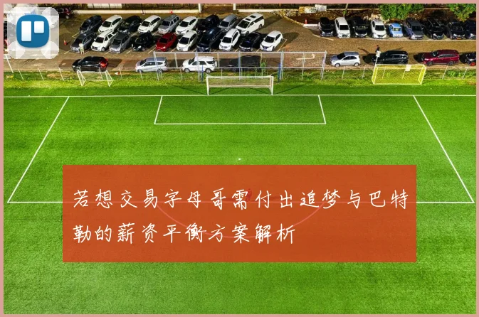 若想交易字母哥需付出追梦与巴特勒的薪资平衡方案解析