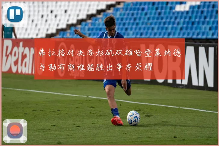 弗拉格对决洛杉矶双雄哈登莱纳德与勒布朗谁能胜出争夺荣耀