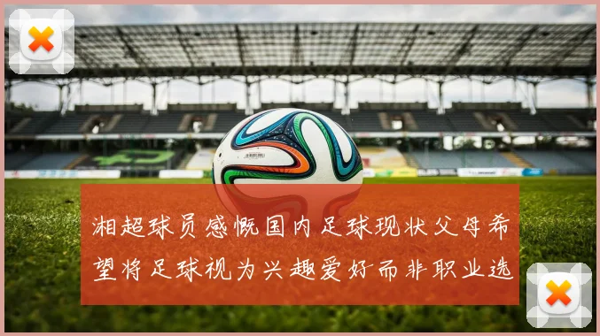 湘超球员感慨国内足球现状父母希望将足球视为兴趣爱好而非职业选择
