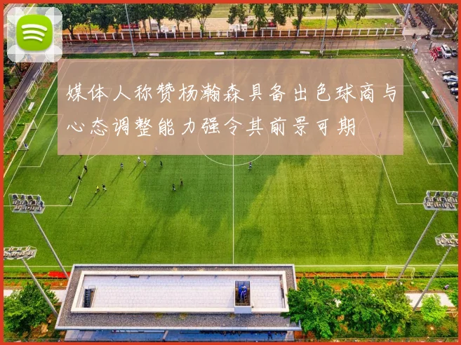 媒体人称赞杨瀚森具备出色球商与心态调整能力强令其前景可期