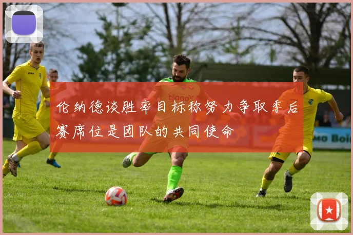 伦纳德谈胜率目标称努力争取季后赛席位是团队的共同使命