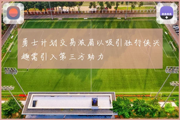 勇士计划交易浓眉以吸引独行侠兴趣需引入第三方助力