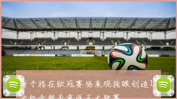 海于格在欧冠赛场表现抢眼创造12次机会能否重返五大联赛