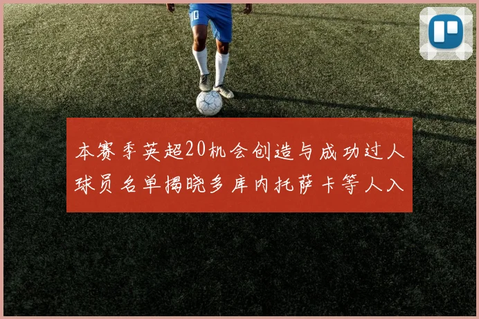 本赛季英超20机会创造与成功过人球员名单揭晓多库内托萨卡等人入选