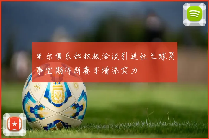 里尔俱乐部积极洽谈引进杜兰球员事宜期待新赛季增添实力